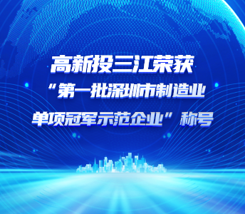 喜報 | 高新投三江榮獲“第一批深圳市制造業(yè)單項冠軍示范企業(yè)”稱號