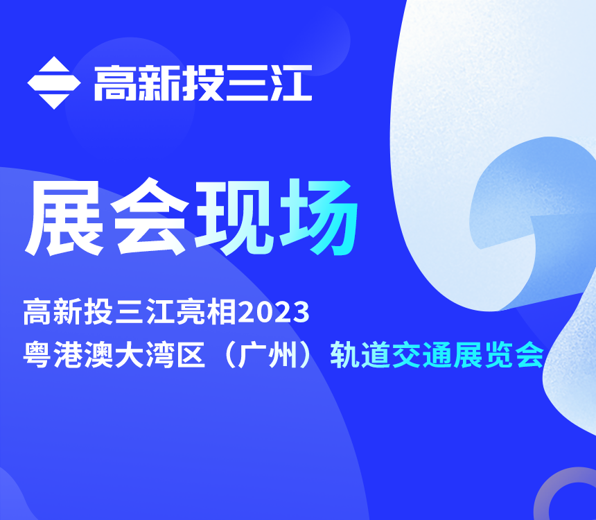 高新投三江亮相2023粵港澳大灣區（廣州）軌道交通展覽會