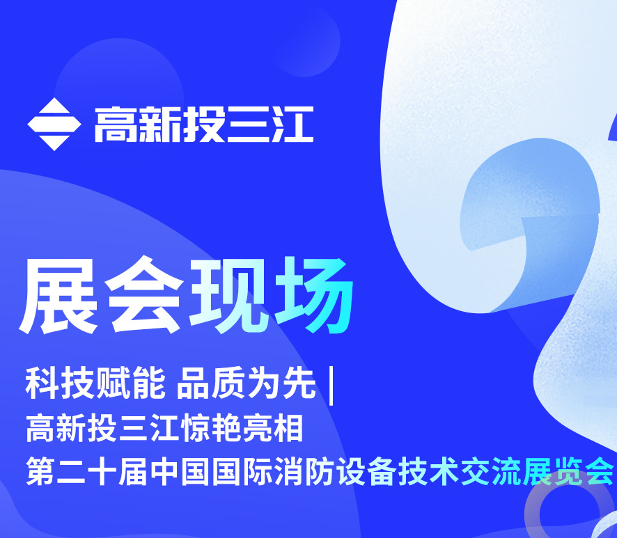 科技賦能 品質(zhì)為先 | 高新投三江驚艷亮相第二十屆中國國際消防設備技術交流展覽會