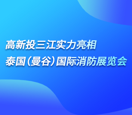 展會現(xiàn)場 | 高新投三江實力亮相泰國（曼谷）國際消防展覽會