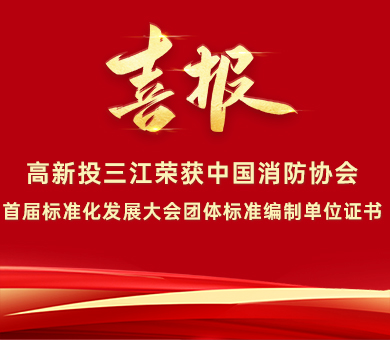 喜報 | 高新投三江榮獲中國消防協(xié)會首屆標準化發(fā)展大會團體標準編制單位證書！