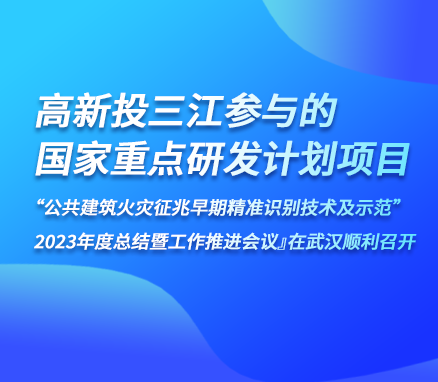 高新投三江參與的『國家重點研發計劃項目“公共建筑火災征兆早期精準識別技術及示范” 2023年度總結暨工作推進會議』在武漢順利召開